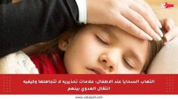 التهاب السحايا عند الأطفال: علامات تحذيرية لا تتجاهلها وكيفية انتقال العدوى بينهم
